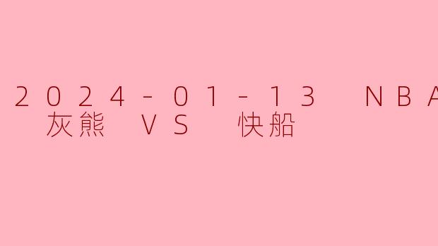 2024-01-13 NBA常规赛 灰熊 VS 快船